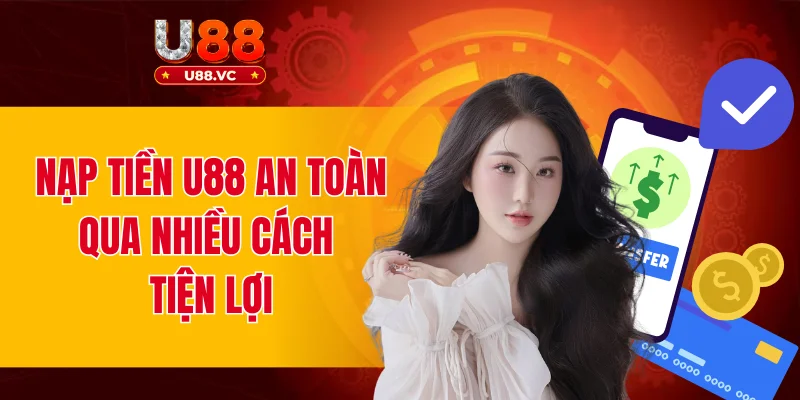 Nạp Tiền U88 Nhanh Chóng, An Toàn Bằng Nhiều Cách Tiện Lợi